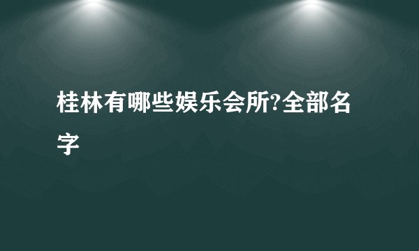 桂林有哪些娱乐会所?全部名字