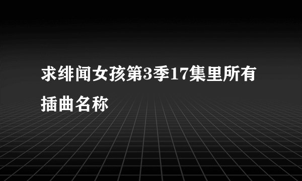 求绯闻女孩第3季17集里所有插曲名称