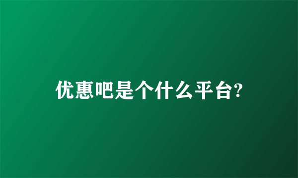 优惠吧是个什么平台?