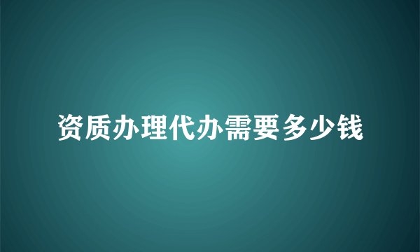 资质办理代办需要多少钱