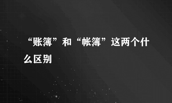 “账簿”和“帐簿”这两个什么区别