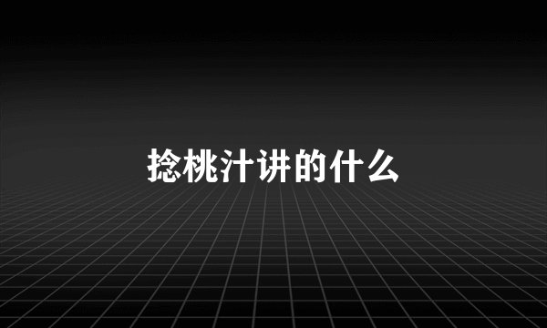 捻桃汁讲的什么