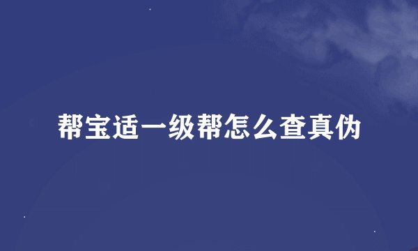 帮宝适一级帮怎么查真伪