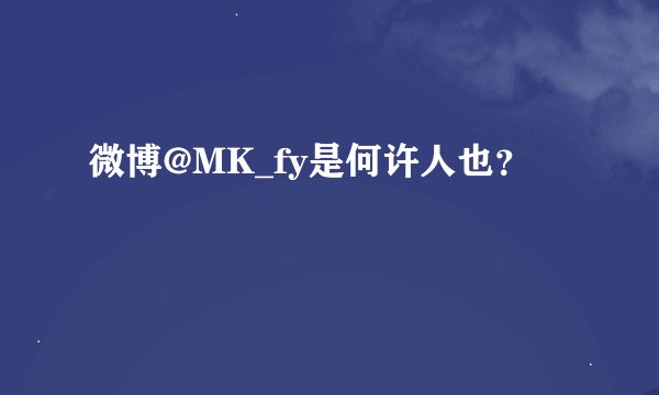 微博@MK_fy是何许人也？