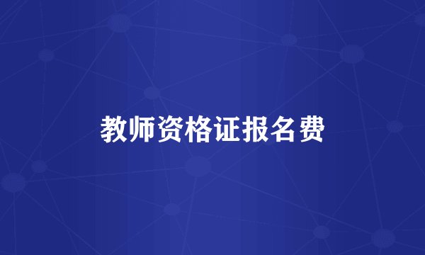 教师资格证报名费