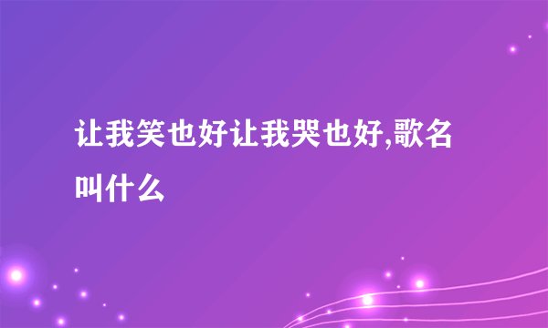 让我笑也好让我哭也好,歌名叫什么