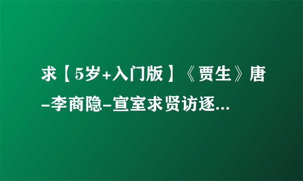 求【5岁+入门版】《贾生》唐-李商隐-宣室求贤访逐臣网盘链接获取