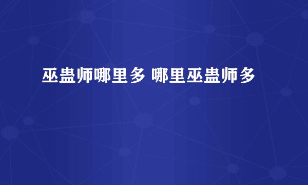 巫蛊师哪里多 哪里巫蛊师多