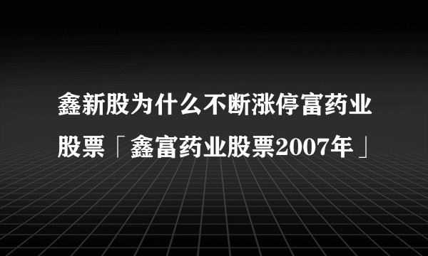 鑫新股为什么不断涨停富药业股票「鑫富药业股票2007年」