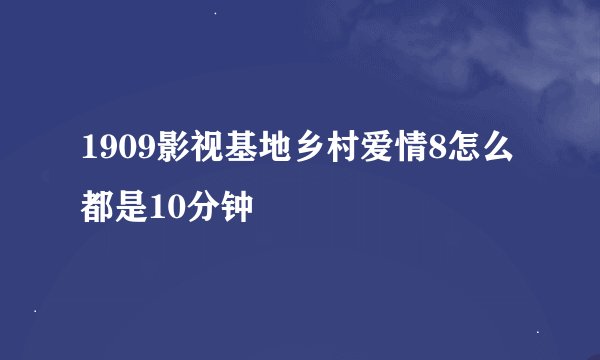 1909影视基地乡村爱情8怎么都是10分钟