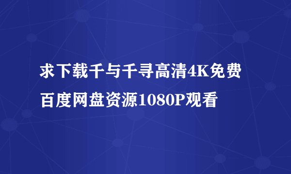 求下载千与千寻高清4K免费百度网盘资源1080P观看