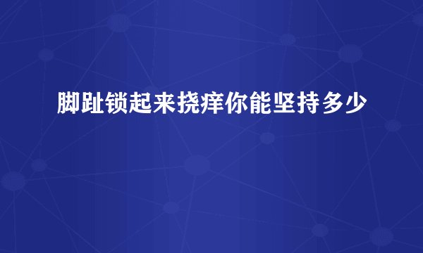 脚趾锁起来挠痒你能坚持多少
