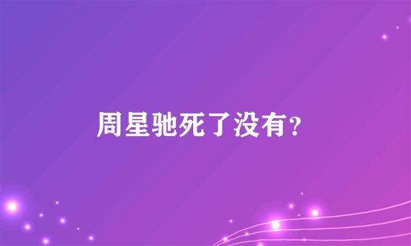 周星驰死了没有？