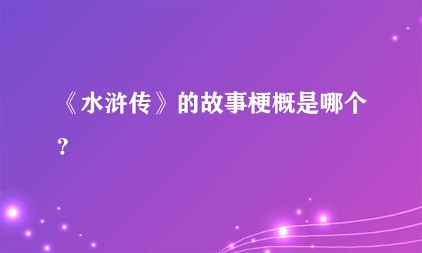 《水浒传》的故事梗概是哪个？