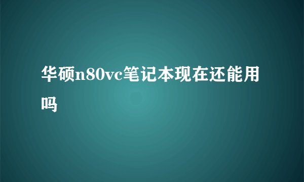 华硕n80vc笔记本现在还能用吗
