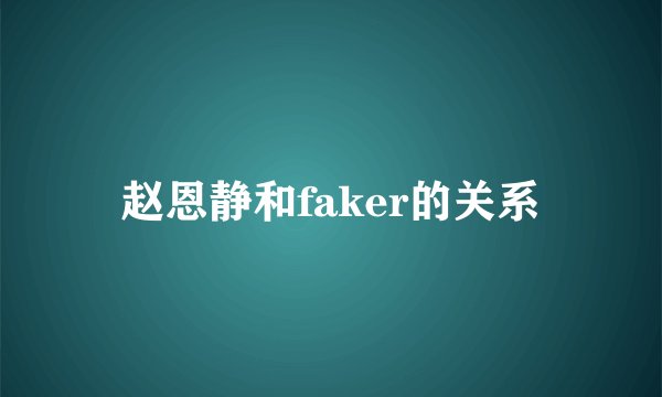 赵恩静和faker的关系