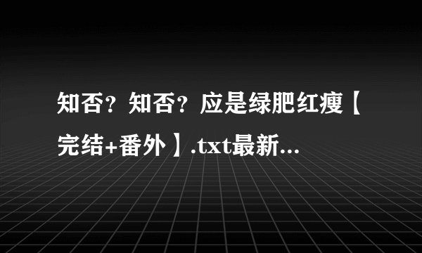 知否？知否？应是绿肥红瘦【完结+番外】.txt最新章节/全集txt免费下载