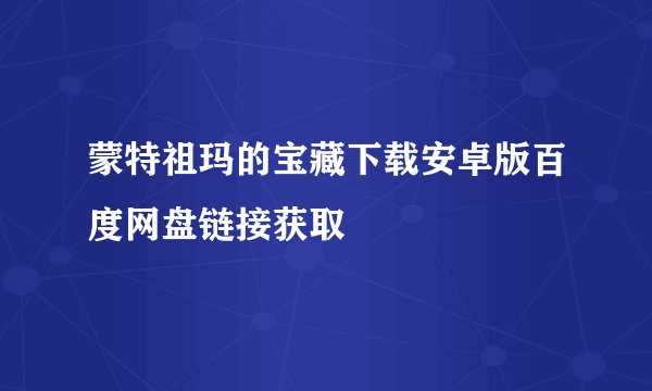 蒙特祖玛的宝藏下载安卓版百度网盘链接获取