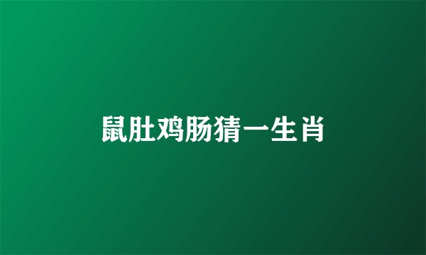 鼠肚鸡肠猜一生肖