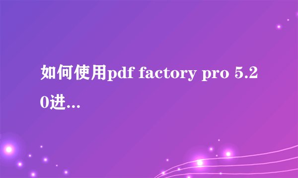 如何使用pdf factory pro 5.20进行安装并激活?