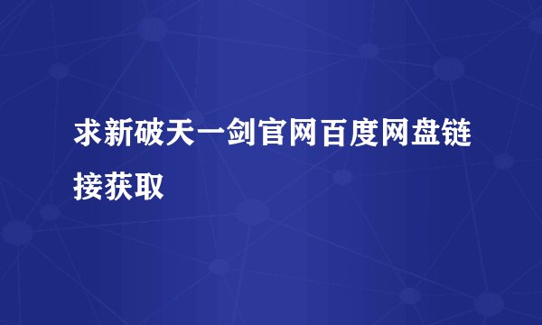 求新破天一剑官网百度网盘链接获取