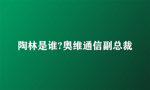 陶林是谁?奥维通信副总裁