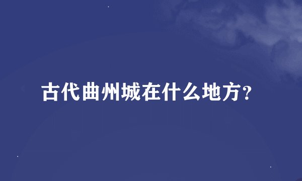 古代曲州城在什么地方?