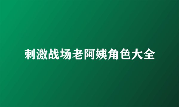 刺激战场老阿姨角色大全