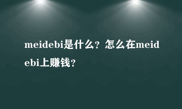 meidebi是什么？怎么在meidebi上赚钱？