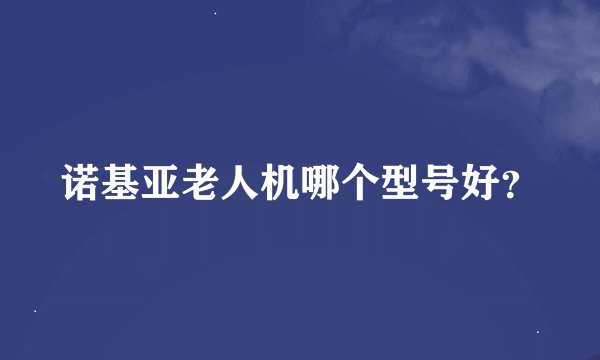 诺基亚老人机哪个型号好？
