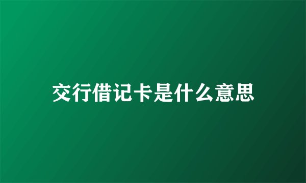 交行借记卡是什么意思