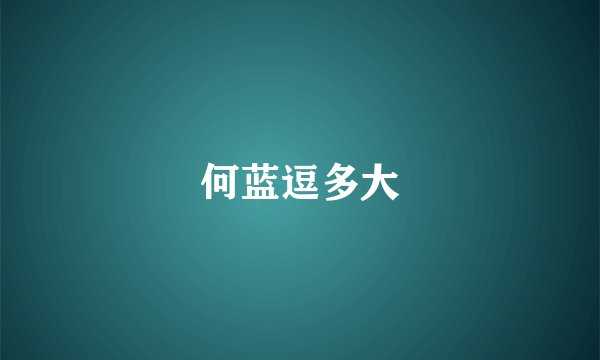 何蓝逗多大