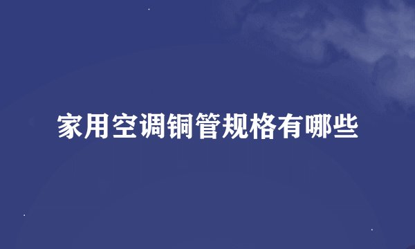 家用空调铜管规格有哪些