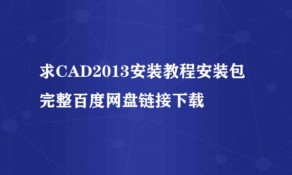 求CAD2013安装教程安装包完整百度网盘链接下载