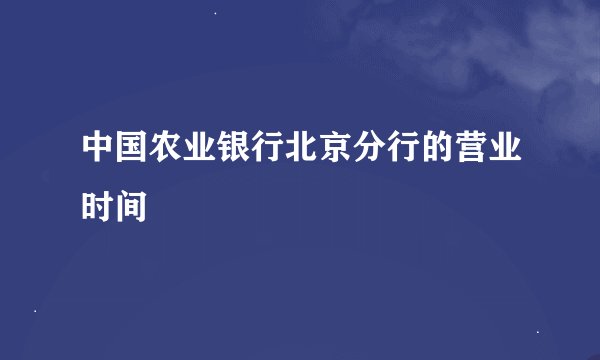 中国农业银行北京分行的营业时间