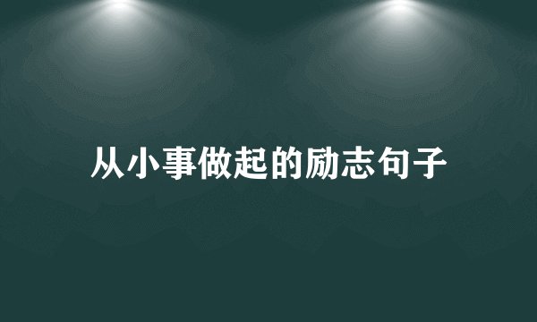 从小事做起的励志句子