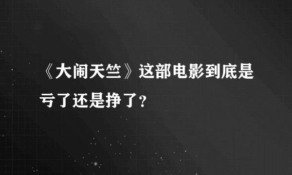 《大闹天竺》这部电影到底是亏了还是挣了？