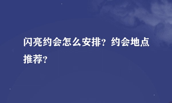 闪亮约会怎么安排？约会地点推荐？