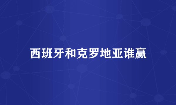 西班牙和克罗地亚谁赢