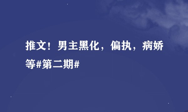推文！男主黑化，偏执，病娇等#第二期#