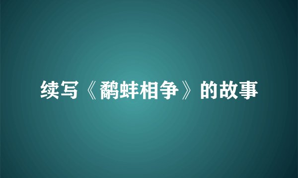 续写《鹬蚌相争》的故事