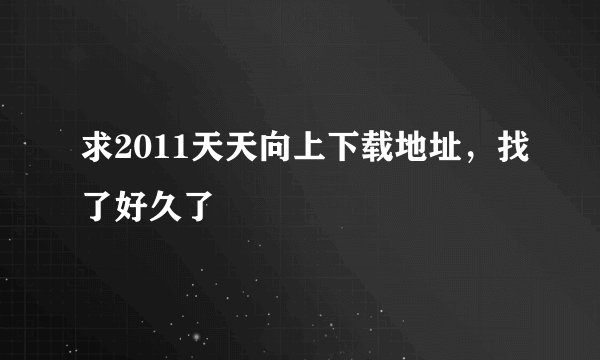 求2011天天向上下载地址，找了好久了