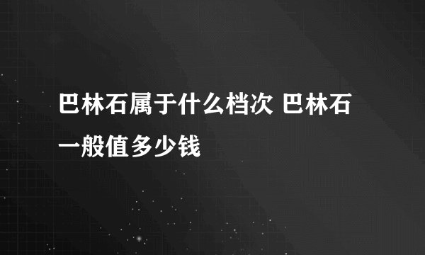 巴林石属于什么档次 巴林石一般值多少钱