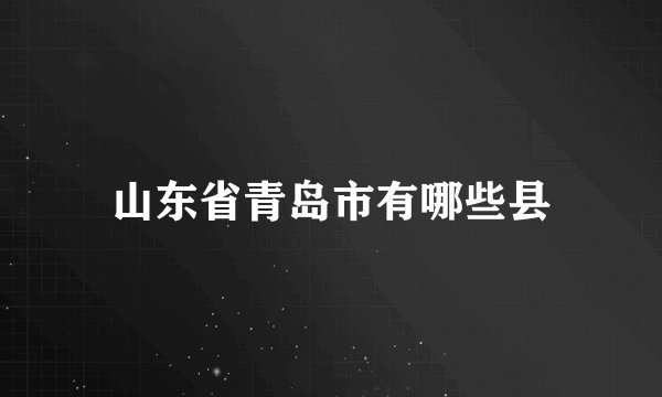 山东省青岛市有哪些县