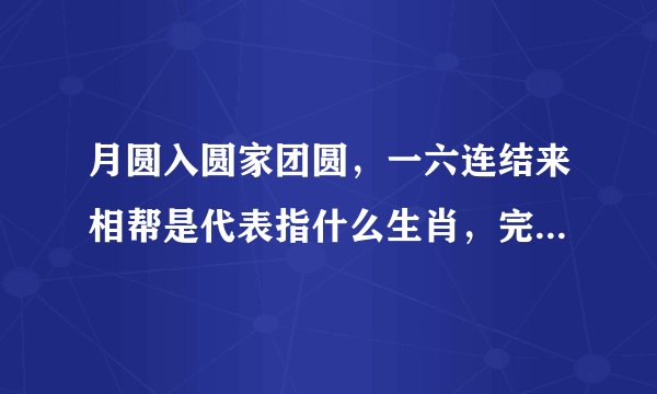 月圆入圆家团圆，一六连结来相帮是代表指什么生肖，完整解答落实