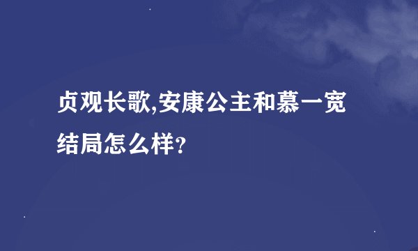 贞观长歌,安康公主和慕一宽结局怎么样？