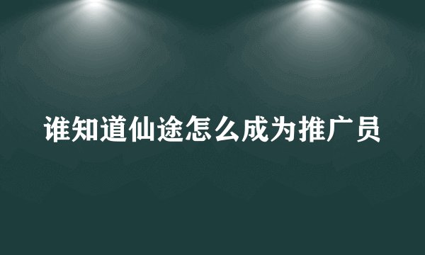 谁知道仙途怎么成为推广员