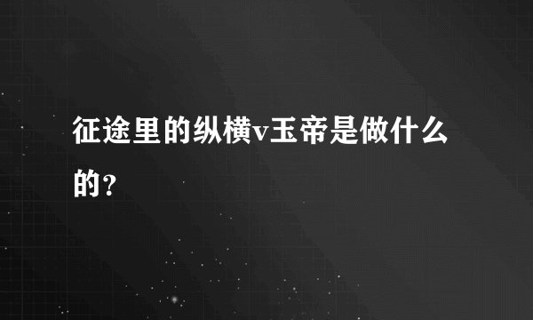 征途里的纵横v玉帝是做什么的？