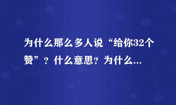 为什么那么多人说“给你32个赞”?什么意思?为什么是32?