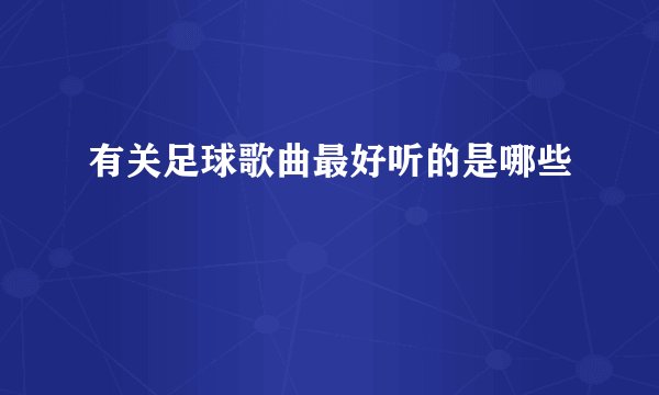 有关足球歌曲最好听的是哪些